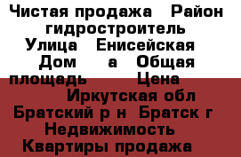 Чистая продажа › Район ­ гидростроитель › Улица ­ Енисейская › Дом ­ 52а › Общая площадь ­ 36 › Цена ­ 1 150 000 - Иркутская обл., Братский р-н, Братск г. Недвижимость » Квартиры продажа   